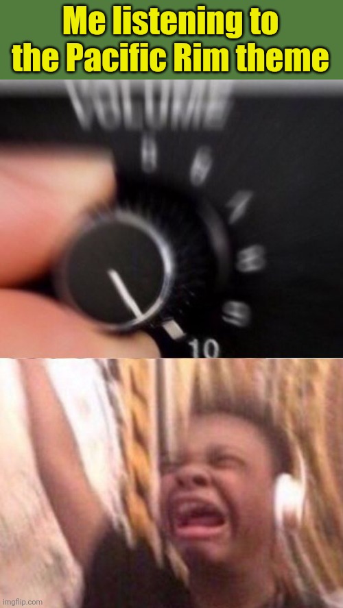 Pacific Rim has some pretty awesome music | Me listening to the Pacific Rim theme | image tagged in turn up the volume,music,pacific rim | made w/ Imgflip meme maker