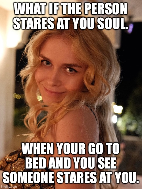 iamSanna memes | WHAT IF THE PERSON STARES AT YOU SOUL. WHEN YOUR GO TO BED AND YOU SEE SOMEONE STARES AT YOU. | image tagged in iamsanna,sanna,unicorn,scary,disturbing facts | made w/ Imgflip meme maker