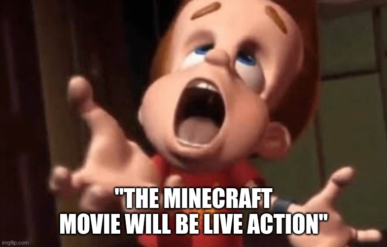 Jimmy neutron yelling | "THE MINECRAFT MOVIE WILL BE LIVE ACTION" | image tagged in jimmy neutron yelling | made w/ Imgflip meme maker