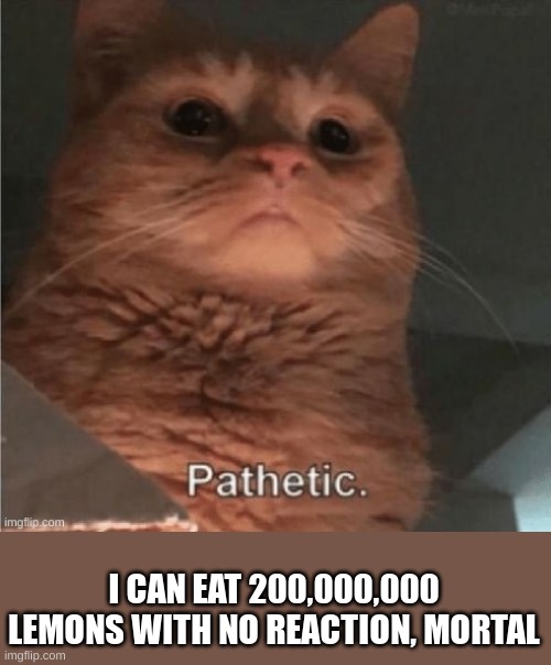 I CAN EAT 200,000,000 LEMONS WITH NO REACTION, MORTAL | made w/ Imgflip meme maker