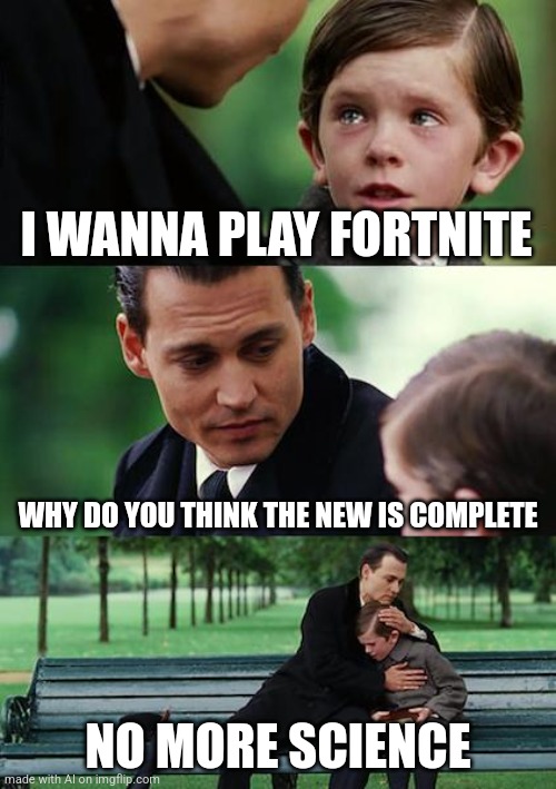 Fortnite=Science? | I WANNA PLAY FORTNITE; WHY DO YOU THINK THE NEW IS COMPLETE; NO MORE SCIENCE | image tagged in memes,finding neverland | made w/ Imgflip meme maker