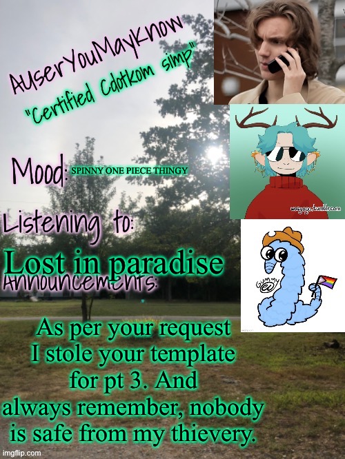 Imma get all yall at some point | SPINNY ONE PIECE THINGY; Lost in paradise; As per your request I stole your template for pt 3. And always remember, nobody is safe from my thievery. | image tagged in auymk template reworked | made w/ Imgflip meme maker