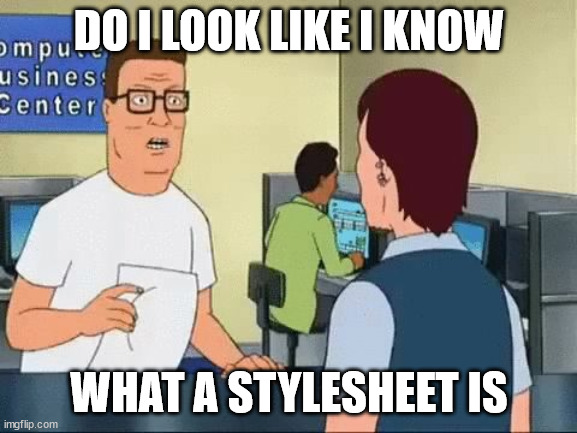Meme of Hank Hill from the cartoon King of the Hill, at a photo counter with the text 'DO I LOOK LIKE I KNOW WHAT A STYLESHEET IS' in all caps
