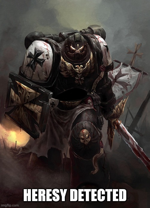 Warhammer 40k Black Templar | HERESY DETECTED | image tagged in warhammer 40k black templar | made w/ Imgflip meme maker