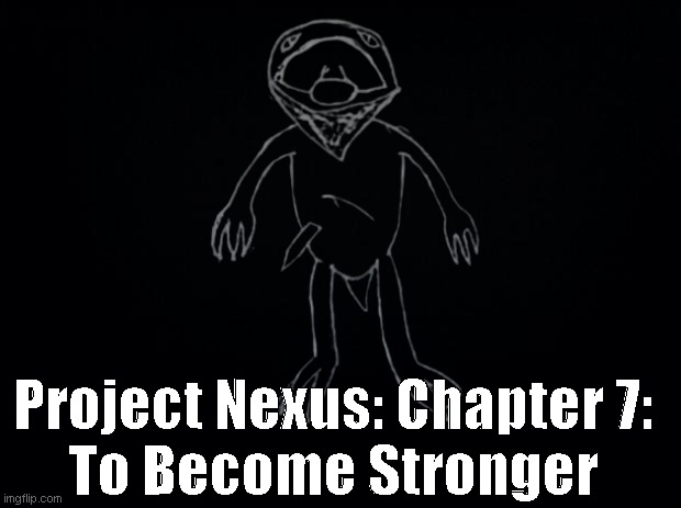 Black background | Project Nexus: Chapter 7:
To Become Stronger | image tagged in black background | made w/ Imgflip meme maker