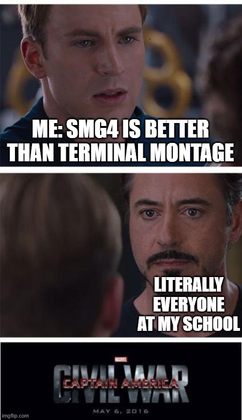 Marvel Civil War 1 Meme | ME: SMG4 IS BETTER THAN TERMINAL MONTAGE; LITERALLY EVERYONE AT MY SCHOOL | image tagged in memes,marvel civil war 1 | made w/ Imgflip meme maker
