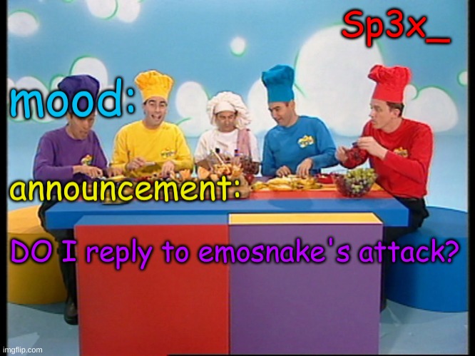 Sp3x_ Fruit salad yummy yummy announcement v4 | DO I reply to emosnake's attack? | image tagged in sp3x_ fruit salad yummy yummy announcement v4 | made w/ Imgflip meme maker