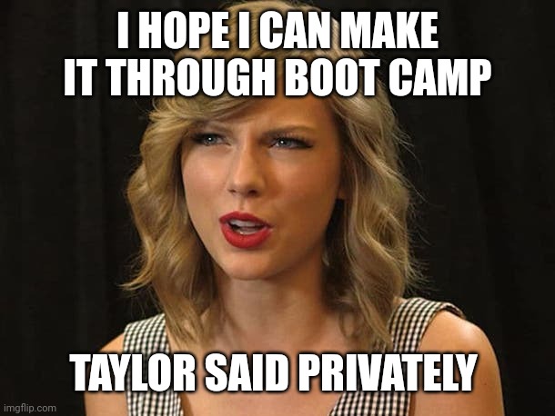 Taylor said privately | I HOPE I CAN MAKE IT THROUGH BOOT CAMP; TAYLOR SAID PRIVATELY | image tagged in taylor swiftie | made w/ Imgflip meme maker