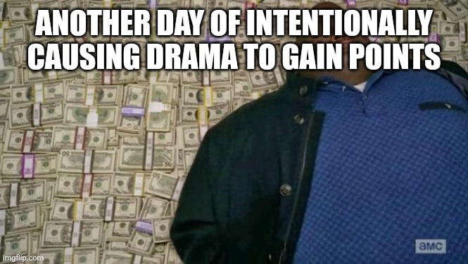 BTW I really don't care if you stutter when you type, I just thinks it's pointless | ANOTHER DAY OF INTENTIONALLY CAUSING DRAMA TO GAIN POINTS | image tagged in huell money | made w/ Imgflip meme maker