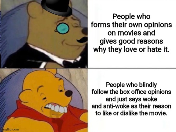 I do my own thing. | People who forms their own opinions on movies and gives good reasons why they love or hate it. People who blindly follow the box office opinions and just says woke and anti-woke as their reason to like or dislike the movie. | image tagged in fancy and idiot pooh | made w/ Imgflip meme maker