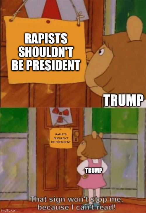 DW Sign Won't Stop Me Because I Can't Read | RAPISTS SHOULDN'T BE PRESIDENT TRUMP RAPISTS SHOULDN'T BE PRESIDENT TRUMP | image tagged in dw sign won't stop me because i can't read | made w/ Imgflip meme maker