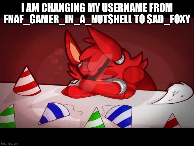 Sad foxy | I AM CHANGING MY USERNAME FROM FNAF_GAMER_IN_A_NUTSHELL TO SAD_FOXY | image tagged in sad foxy | made w/ Imgflip meme maker