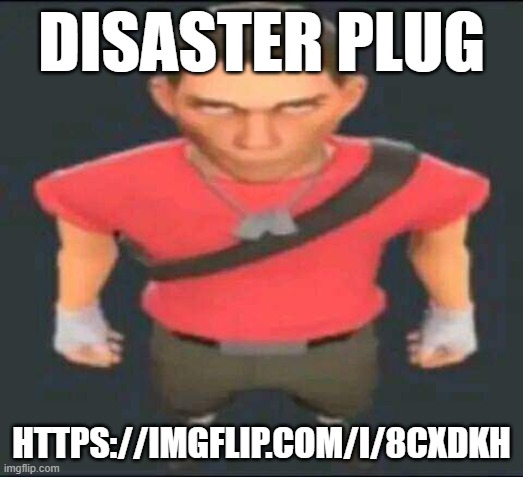 bro | DISASTER PLUG; HTTPS://IMGFLIP.COM/I/8CXDKH | image tagged in bro | made w/ Imgflip meme maker