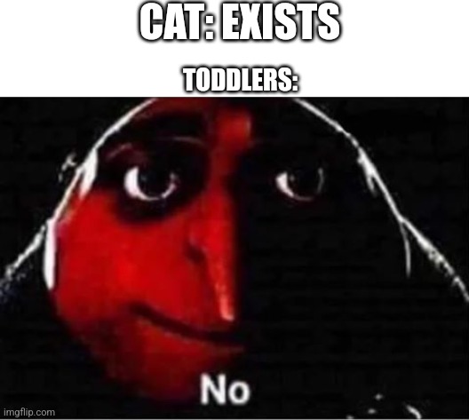 Gru No | CAT: EXISTS; TODDLERS: | image tagged in gru no | made w/ Imgflip meme maker