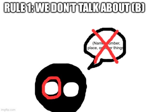 Rule 1. 10 upvotes for next one! | RULE 1: WE DON’T TALK ABOUT (B); (Name, number, place, or other things) | image tagged in blank white template | made w/ Imgflip meme maker