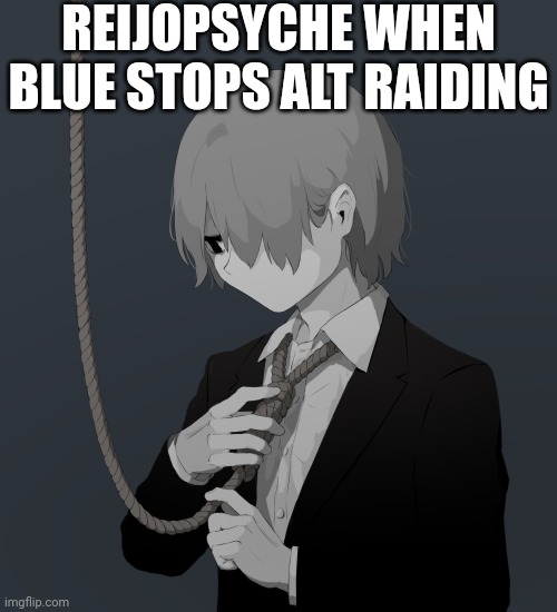 Tf is his problem | REIJOPSYCHE WHEN BLUE STOPS ALT RAIDING | image tagged in avogado6 depression | made w/ Imgflip meme maker