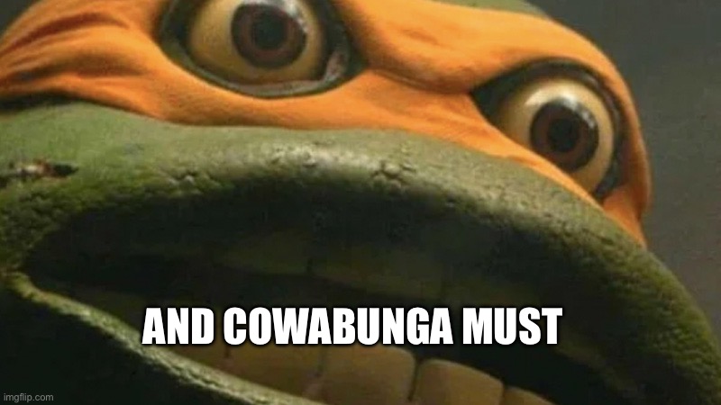 Cowabunga it is, but it's actually blank. | AND COWABUNGA MUST | image tagged in cowabunga it is but it's actually blank | made w/ Imgflip meme maker