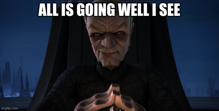 chancellor palpatine | ALL IS GOING WELL I SEE | image tagged in chancellor palpatine | made w/ Imgflip meme maker