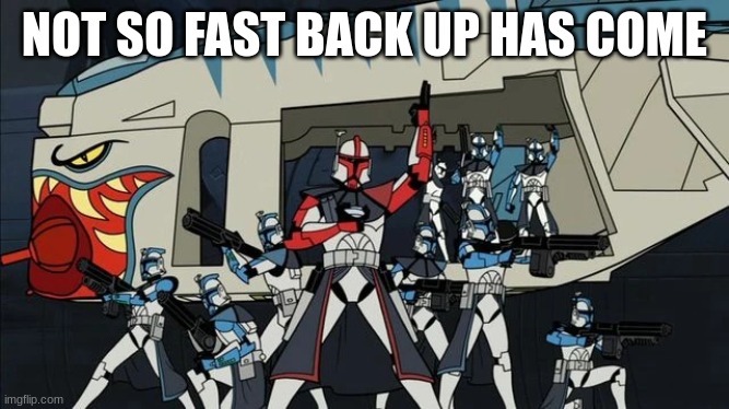 clone troopers | NOT SO FAST BACK UP HAS COME | image tagged in clone troopers | made w/ Imgflip meme maker