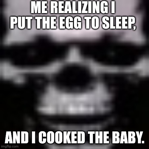 Skullman | ME REALIZING I PUT THE EGG TO SLEEP, AND I COOKED THE BABY. | image tagged in skullman,dark humor | made w/ Imgflip meme maker