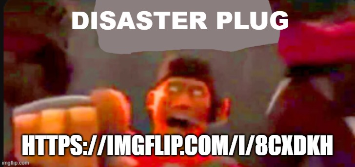 Tf2 scout pointing | DISASTER PLUG; HTTPS://IMGFLIP.COM/I/8CXDKH | image tagged in tf2 scout pointing | made w/ Imgflip meme maker