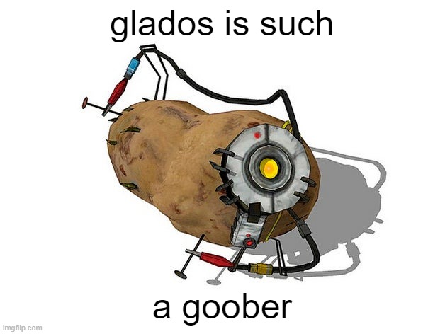 Potato GLaDoS | glados is such; a goober | image tagged in potato glados | made w/ Imgflip meme maker