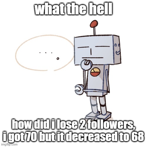 answer me please | what the hell; how did i lose 2 followers, i got 70 but it decreased to 68 | image tagged in silly mfer | made w/ Imgflip meme maker