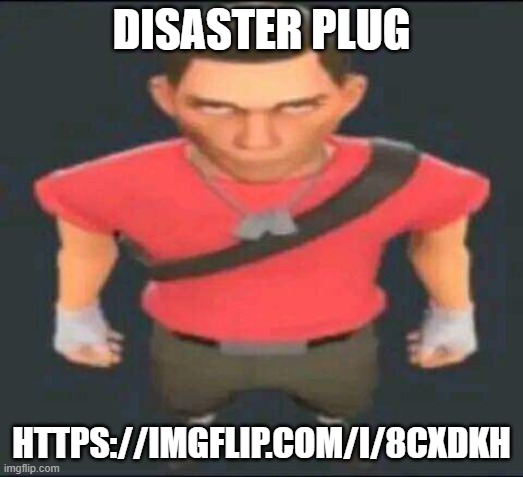 bro | DISASTER PLUG; HTTPS://IMGFLIP.COM/I/8CXDKH | image tagged in bro | made w/ Imgflip meme maker