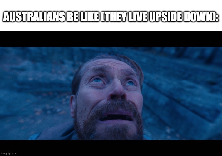 Now... I don't think this is how that works | AUSTRALIANS BE LIKE (THEY LIVE UPSIDE DOWN): | image tagged in willem dafoe looking up,funny | made w/ Imgflip meme maker