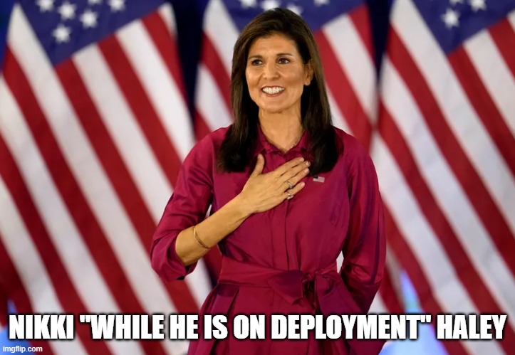 Faithful when he is here | NIKKI "WHILE HE IS ON DEPLOYMENT" HALEY | image tagged in 2024,presidential race,president,cheaters,cheating,faithful | made w/ Imgflip meme maker