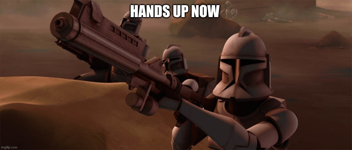clone trooper | HANDS UP NOW | image tagged in clone trooper | made w/ Imgflip meme maker