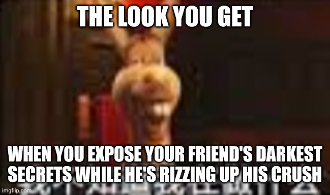 I'm gonna kill you later | THE LOOK YOU GET; WHEN YOU EXPOSE YOUR FRIEND'S DARKEST SECRETS WHILE HE'S RIZZING UP HIS CRUSH | image tagged in funny memes,mems,memed,i am making too many typos,memes,finally im done with that | made w/ Imgflip meme maker