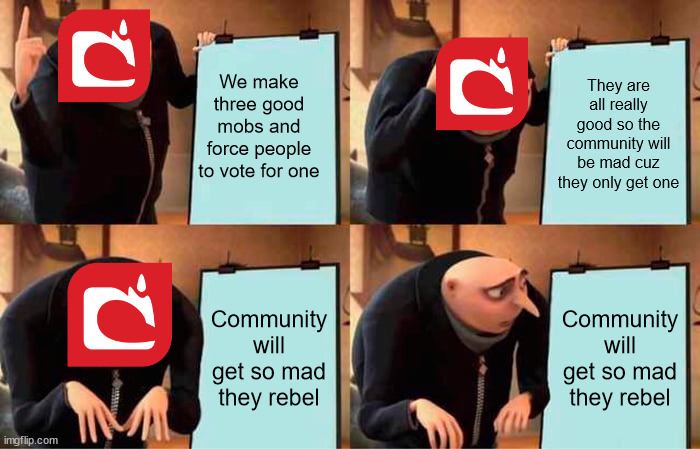 Gru's Plan Meme | We make three good mobs and force people to vote for one; They are all really good so the community will be mad cuz they only get one; Community will get so mad they rebel; Community will get so mad they rebel | image tagged in memes,gru's plan | made w/ Imgflip meme maker