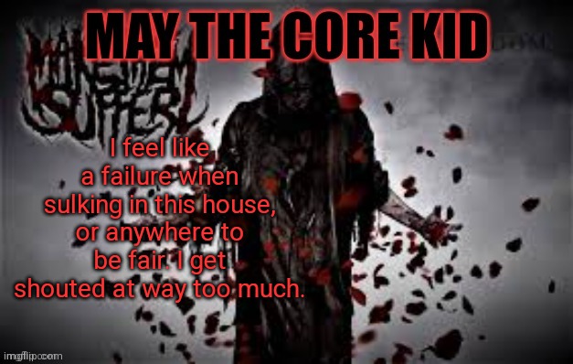 Maythecorekid temp | I feel like a failure when sulking in this house, or anywhere to be fair. I get shouted at way too much. | image tagged in maythecorekid temp | made w/ Imgflip meme maker
