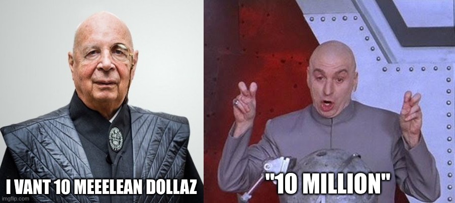 What would Powers do? | I VANT 10 MEEELEAN DOLLAZ; "10 MILLION" | image tagged in klaus schwab,memes,dr evil laser | made w/ Imgflip meme maker