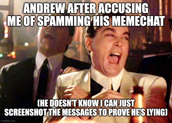 Good Fellas Hilarious Meme | ANDREW AFTER ACCUSING ME OF SPAMMING HIS MEMECHAT; (HE DOESN'T KNOW I CAN JUST SCREENSHOT THE MESSAGES TO PROVE HE'S LYING) | image tagged in memes,good fellas hilarious | made w/ Imgflip meme maker
