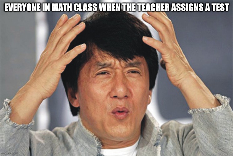 Jackie Chan confused | EVERYONE IN MATH CLASS WHEN THE TEACHER ASSIGNS A TEST | image tagged in jackie chan confused,sus | made w/ Imgflip meme maker
