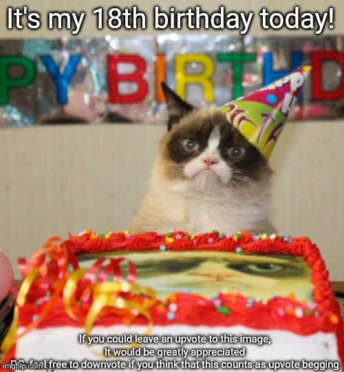 Grumpy Cat Birthday Meme | It's my 18th birthday today! If you could leave an upvote to this image, It would be greatly appreciated
P.S. feel free to downvote if you think that this counts as upvote begging | image tagged in memes,grumpy cat birthday,grumpy cat,upvote,or,downvote | made w/ Imgflip meme maker