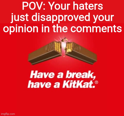 Have a break | POV: Your haters just disapproved your opinion in the comments | image tagged in have a break,funny,relatable | made w/ Imgflip meme maker
