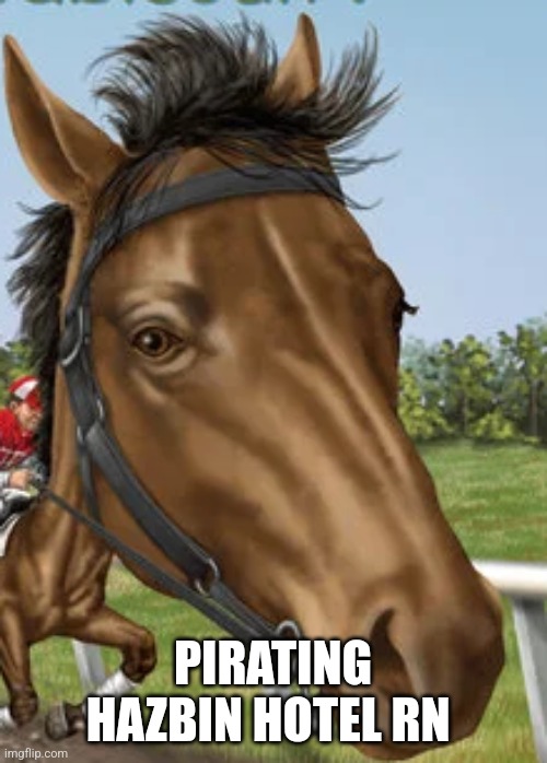 Big horse | PIRATING HAZBIN HOTEL RN | image tagged in big horse | made w/ Imgflip meme maker