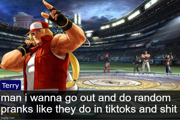 Terry Bogard objection temp | man i wanna go out and do random pranks like they do in tiktoks and shit | image tagged in terry bogard objection temp | made w/ Imgflip meme maker