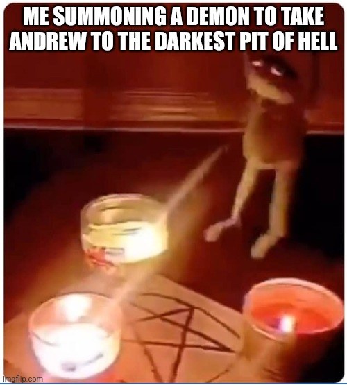 Lying about shit like that isn't cool Andrew, especially considering the power you hold | ME SUMMONING A DEMON TO TAKE ANDREW TO THE DARKEST PIT OF HELL | image tagged in enchantment | made w/ Imgflip meme maker