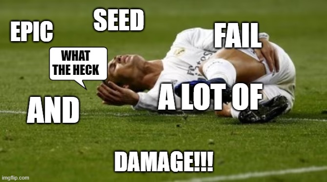 epic seed fail | SEED; FAIL; EPIC; WHAT THE HECK; A LOT OF; AND; DAMAGE!!! | image tagged in cristiano ronaldo | made w/ Imgflip meme maker