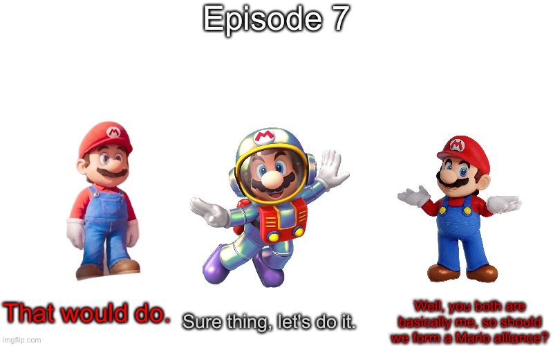 S11 - Mario Alliance | Episode 7; That would do. Well, you both are basically me, so should we form a Mario alliance? Sure thing, let's do it. | image tagged in memes,blank transparent square | made w/ Imgflip meme maker