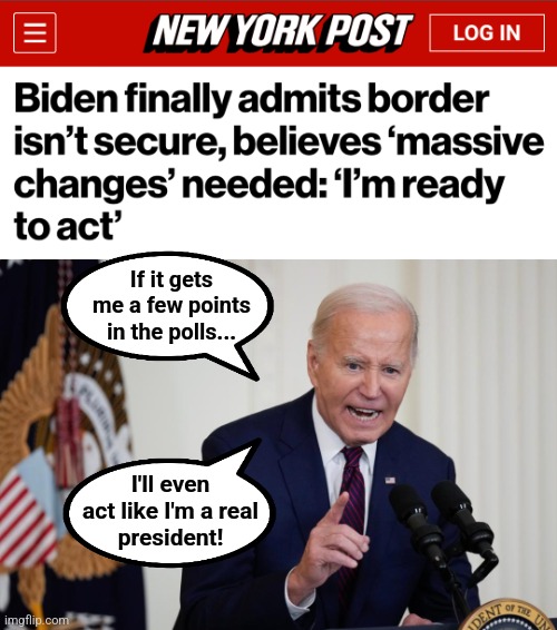 Friday, January 19, 2024: the day the senile creep became absolutely desperate | If it gets
me a few points
in the polls... I'll even
act like I'm a real
president! | image tagged in memes,joe biden,election 2024,desperation,democrats,migrants | made w/ Imgflip meme maker