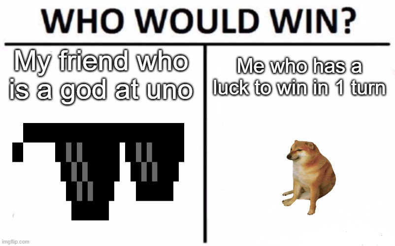 Who Would Win? Meme | My friend who is a god at uno; Me who has a luck to win in 1 turn | image tagged in memes,who would win | made w/ Imgflip meme maker
