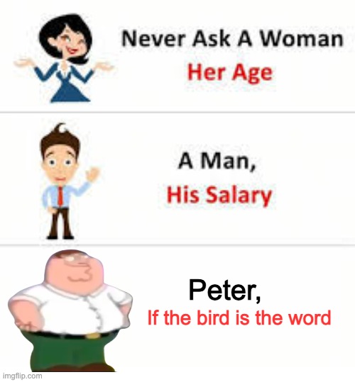 Peter Griffin Meme | Peter, If the bird is the word | image tagged in never ask a woman her age | made w/ Imgflip meme maker