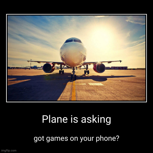 Plane is asking | got games on your phone? | image tagged in funny,demotivationals,airplane,plane,got games on your phone | made w/ Imgflip demotivational maker