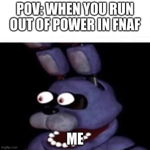 Bonnie Eye Pop | POV: WHEN YOU RUN OUT OF POWER IN FNAF; ME | image tagged in bonnie eye pop | made w/ Imgflip meme maker