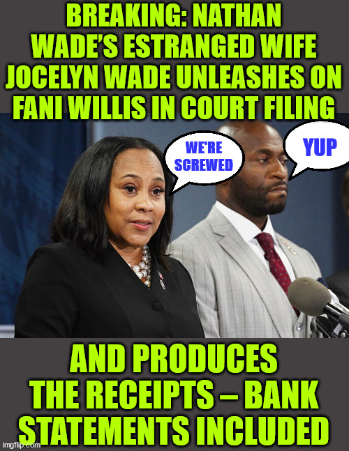 Fulton County District Attorney Fani Willis is in hot water | BREAKING: NATHAN WADE’S ESTRANGED WIFE JOCELYN WADE UNLEASHES ON FANI WILLIS IN COURT FILING; YUP; WE'RE SCREWED; AND PRODUCES THE RECEIPTS – BANK STATEMENTS INCLUDED | image tagged in fatti willing,ex wife brings the proof,living it up,on the taxpayers dime | made w/ Imgflip meme maker